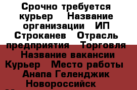 Срочно требуется курьер  › Название организации ­ ИП Строканев › Отрасль предприятия ­ Торговля  › Название вакансии ­ Курьер › Место работы ­ Анапа,Геленджик, Новороссийск  › Минимальный оклад ­ 40 000 › Максимальный оклад ­ 50 000 › Возраст от ­ 17 › Возраст до ­ 60 - Краснодарский край, Новороссийск г. Работа » Вакансии   